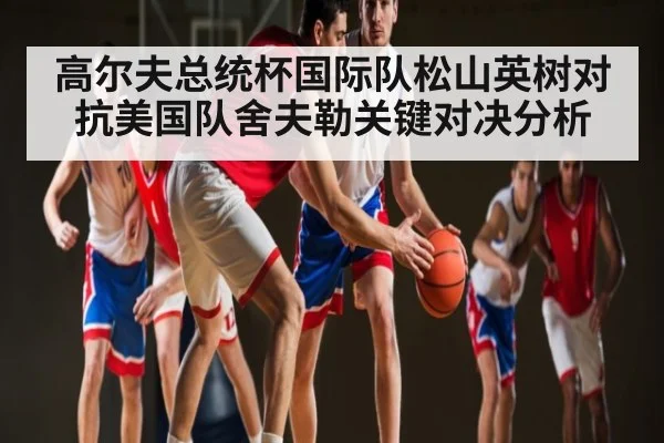 高尔夫总统杯国际队松山英树对抗美国队舍夫勒关键对决分析