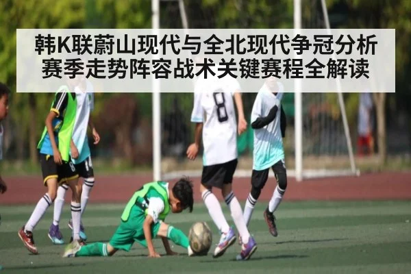 韩K联蔚山现代与全北现代争冠分析 赛季走势阵容战术关键赛程全解读