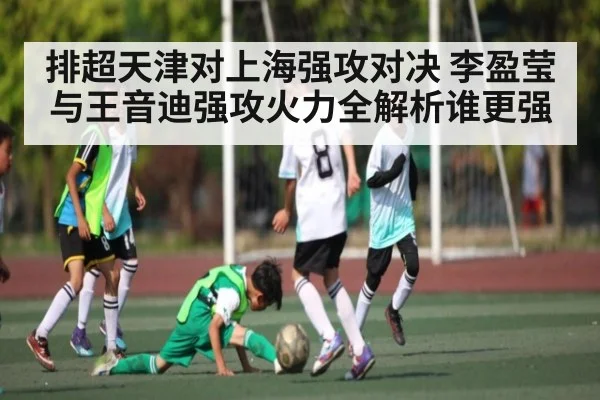 排超天津对上海强攻对决 李盈莹与王音迪强攻火力全解析谁更强