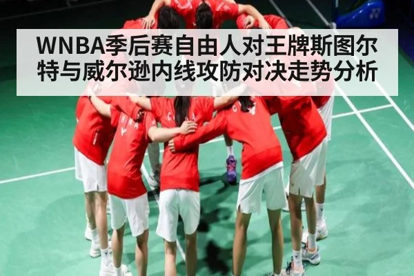 WNBA季后赛自由人对王牌斯图尔特与威尔逊内线攻防对决走势分析
